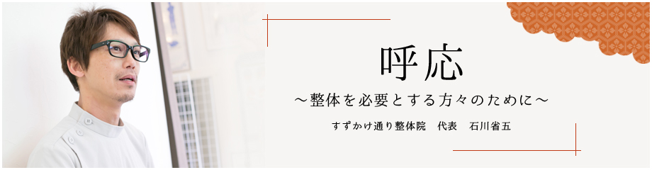 呼応 ~整体を必要とする方々のために~ すずかけ通り整体院 代表 石川省五