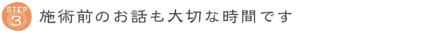 STEP3 施術前のお話も大切な時間です